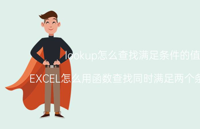 lookup怎么查找满足条件的值 EXCEL怎么用函数查找同时满足两个条件的值？